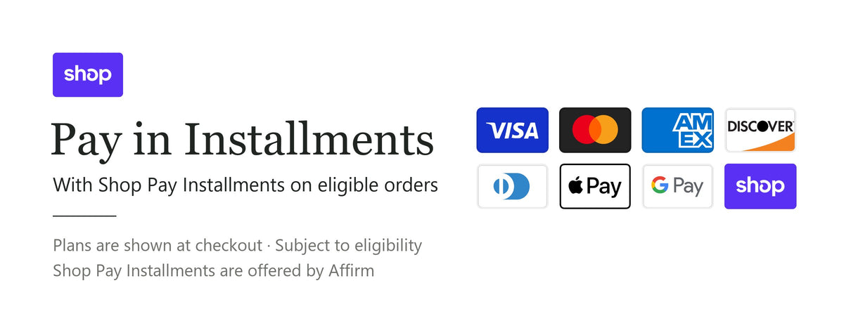 Pay in installments with Shop Pay Installments on eligible orders; plans are shown at checkout, subject to eligibility, offered by Affirm. We accept Visa, Mastercard, American Express, Discover, Diners Club, Apple Pay, Google Pay and Shop Pay.
